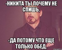 -Никита ты почему не спишь. -Да потому что еще только обед.