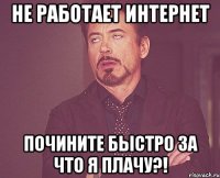 не работает интернет почините быстро за что я плачу?!