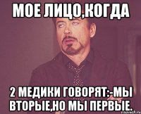 Мое лицо,когда 2 медики говорят:-Мы вторые,но мы первые.