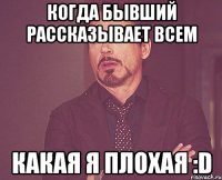 Когда бывший рассказывает всем какая я плохая :D