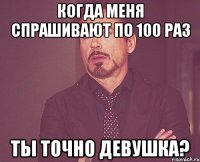 Когда меня спрашивают по 100 раз Ты точно девушка?