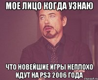 мое лицо когда узнаю что новейшие игры неплохо идут на PS3 2006 года