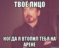 ТВОЁ ЛИЦО КОГДА Я ВТОПИЛ ТЕБЯ НА АРЕНЕ