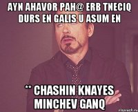 Ayn ahavor pah@ erb tneciq durs en galis u asum en ** chashin knayes minchev ganq