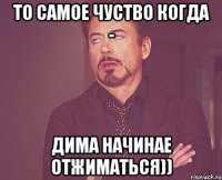 То самое чуство когда - Дима начинае отжиматься))