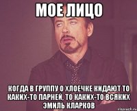 мое лицо когда в группу о хлоечке кидают то каких-то парней, то каких-то всяких эмиль кларков