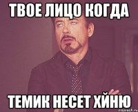 твое лицо когда темик несет хйню