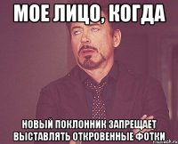 Мое лицо, когда Новый поклонник запрещает выставлять откровенные фотки