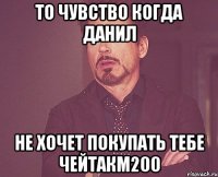 То чувство когда Данил Не хочет покупать тебе ЧейтакМ200