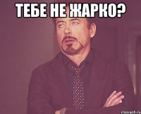 Тебе не жарко? 