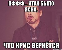 пффф... итак было ясно, что Крис вернётся