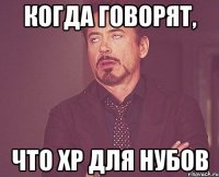 Когда говорят, что ХР для нубов