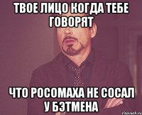 твое лицо когда тебе говорят что росомаха не сосал у бэтмена