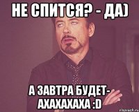 не спится? - да) а завтра будет- ахахахаха :D