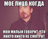 Мое лицо когда мой милый говорит, что никто никто не смотрит