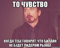 То чувство Когда тебе говорят, что Билайн не будет лидером рынка