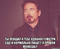  Ты левша? А тебе удобно? Смотри еще и нормально пишет! А правой можешь?