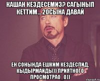 Кашан кездесемиз? Сагынып кеттим... 20сына давай Ен сонында ешким кездеспид, кыдырмайды)) приятного просмотраО_о))