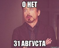 о нет 31 августа