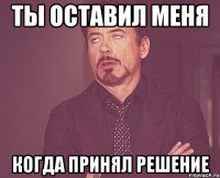 ты оставил меня когда принял решение