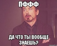 Пффф да что ты вообще знаешь?