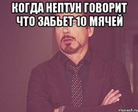 Когда НЕПТУН говорит что забьет 10 мячей 