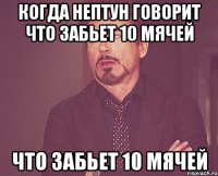 Когда НЕПТУН говорит что забьет 10 мячей что забьет 10 мячей