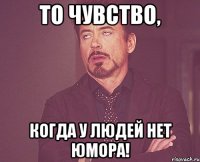 То чувство, Когда у людей нет юмора!