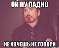 Ой ну Ладно Не хочешь не говори