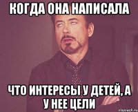 КОГДА ОНА НАПИСАЛА ЧТО ИНТЕРЕСЫ У ДЕТЕЙ, А У НЕЕ ЦЕЛИ