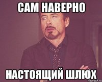 Сам наверно настоящий шлюх