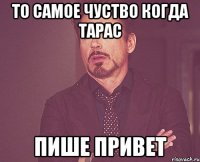 То самое чуство когда Тарас Пише привет