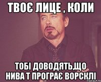 Твоє лице , коли тобі доводять,що Нива Т програє Ворсклі