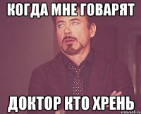 когда мне говарят доктор кто хрень