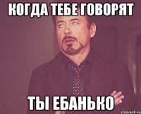 Когда тебе говорят Ты ебанько