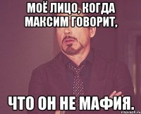 моё лицо, когда Максим говорит, что он не мафия.