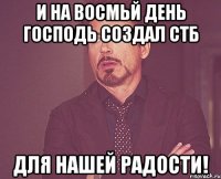 И на восмьй день Господь создал СТБ для нашей радости!