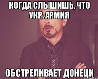 Когда слышишь, что Укр. Армия обстреливает Донецк