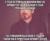 У тебя не ровный макияж Мне не нравится твоя одежда У тебя грязная одежда Ты слишком высокая У тебя не такой уж и приятный аромат духов