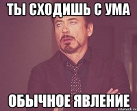 ты сходишь с ума обычное явление