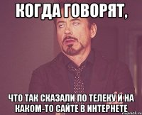 Когда говорят, что так сказали по телеку и на каком-то сайте в интернете