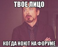 Твое лицо Когда ноют на форуме