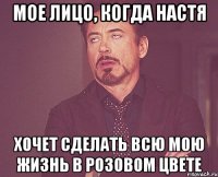 мое лицо, когда Настя ХОЧЕТ сделать всю мою жизнь в розовом цвете