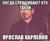 когда спрашивают кто такой ярослав карпенко