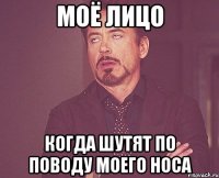 МОЁ ЛИЦО КОГДА ШУТЯТ ПО ПОВОДУ МОЕГО НОСА