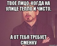 Твоё лицо, когда на улице тепло и чисто, а от тебя требует сменку