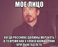 мое лицо когда россияне должны мерзнуть в то время как у хлои в калифорнии круглый год лето