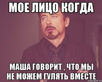 мое лицо когда Маша говорит , что мы не можем гулять вместе