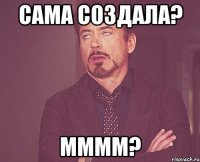 сама создала? мммм?