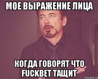 Мое выражение лица когда говорят что Fuckbet тащит